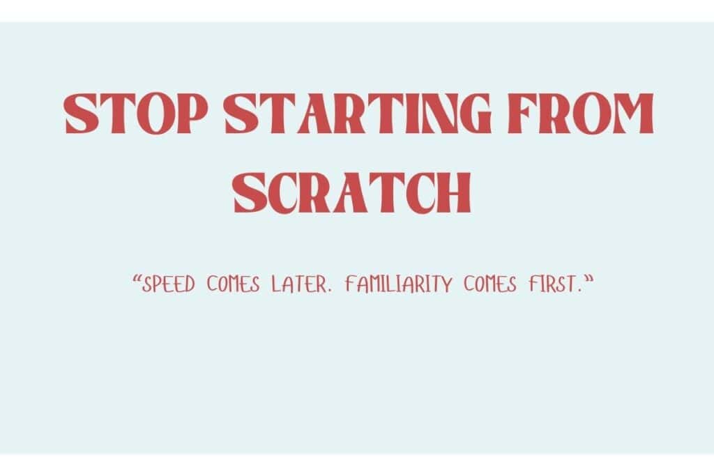 A minimal quote graphic on a pale blue background that says: “STOP STARTING FROM SCRATCH” followed by “Speed comes later. Familiarity comes first.”