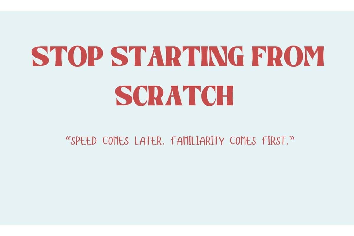 A minimal quote graphic on a pale blue background that says: “STOP STARTING FROM SCRATCH” followed by “Speed comes later. Familiarity comes first.”